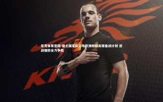 乐竞体育官网-瑞士国家队公布欧洲杯前关键备战计划 迎战强敌全力争胜