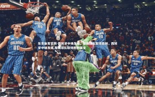 乐竞体育官网-西班牙中场发威，帮助球队取得胜利，西班牙中场发威,帮助球队取得胜利英文