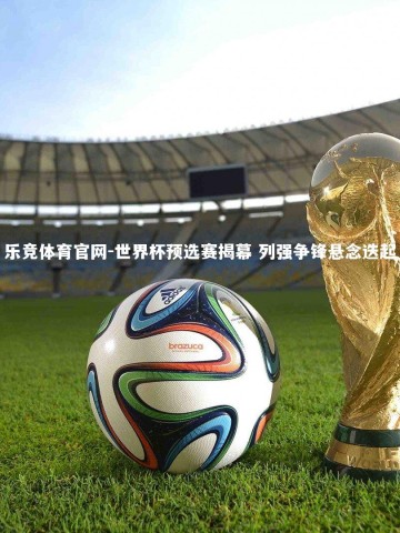 乐竞体育官网-世界杯预选赛揭幕 列强争锋悬念迭起