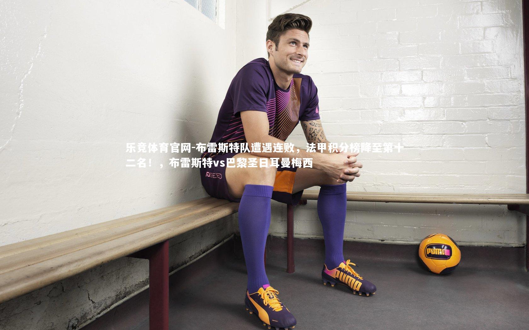 乐竞体育官网-布雷斯特队遭遇连败，法甲积分榜降至第十二名！，布雷斯特vs巴黎圣日耳曼梅西-第1张图片-乐竞体育官网