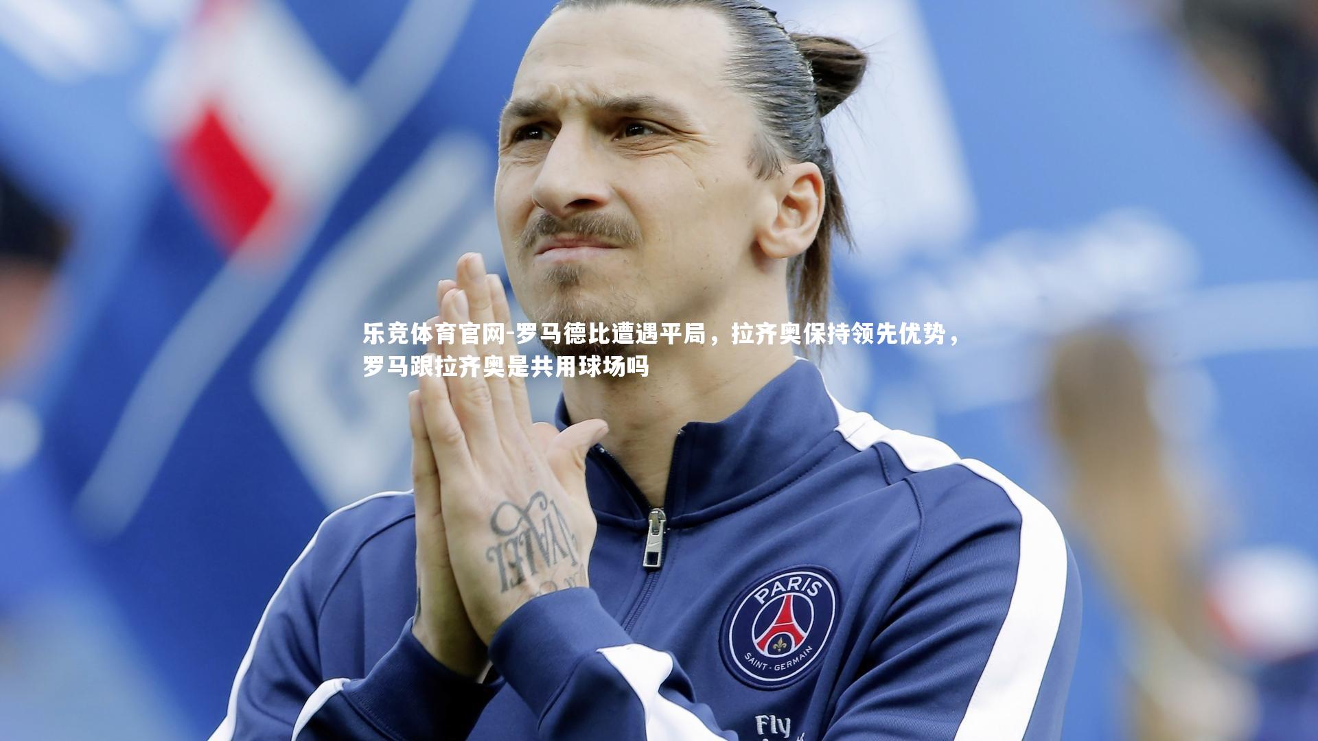 乐竞体育官网-罗马德比遭遇平局，拉齐奥保持领先优势，罗马跟拉齐奥是共用球场吗-第2张图片-乐竞体育官网