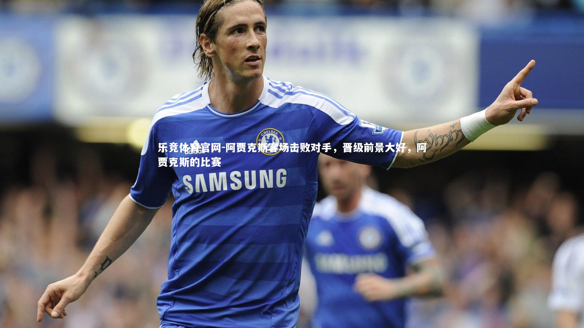 乐竞体育官网-阿贾克斯客场击败对手，晋级前景大好，阿贾克斯的比赛-第1张图片-乐竞体育官网