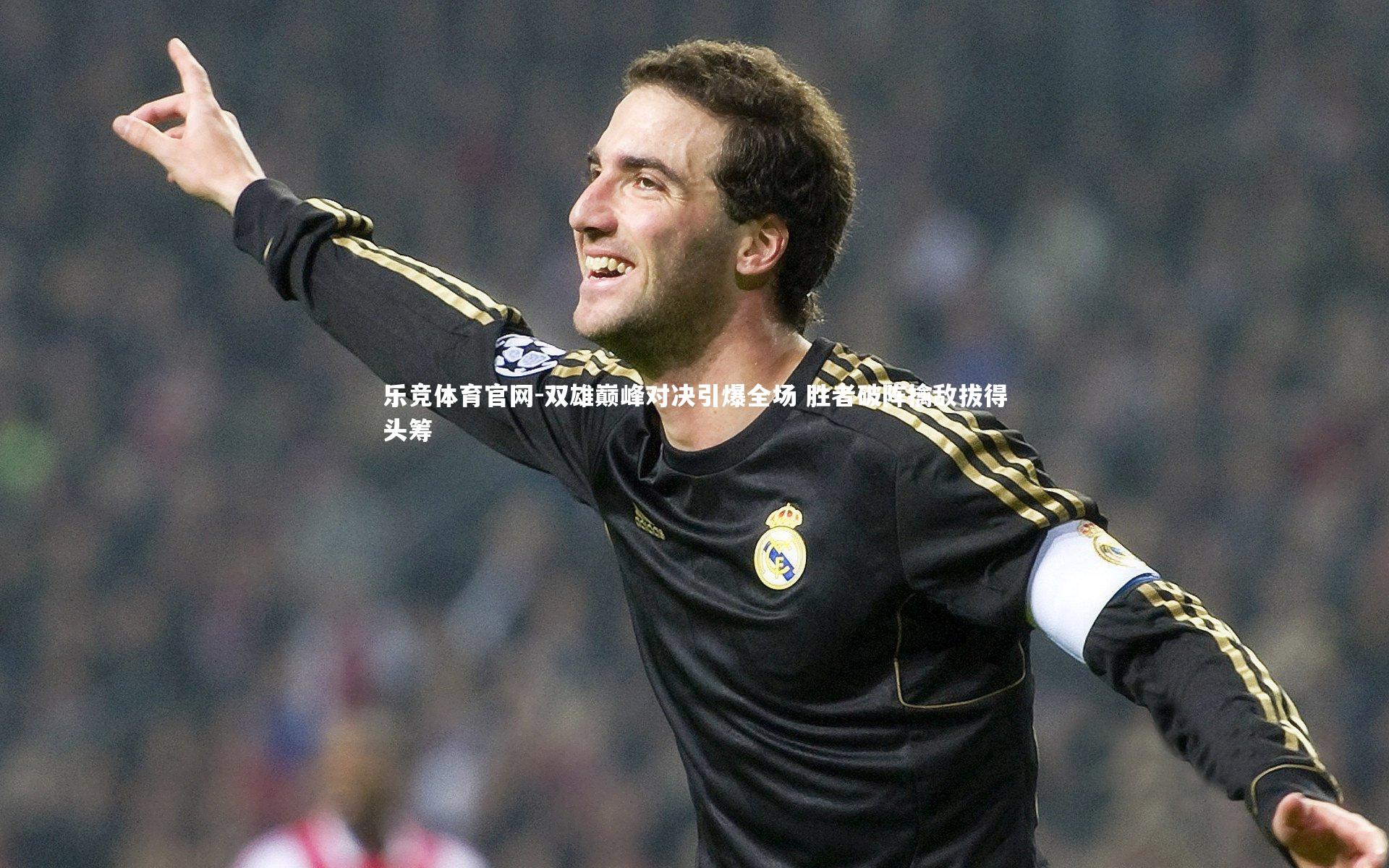 乐竞体育官网-双雄巅峰对决引爆全场 胜者破阵擒敌拔得头筹-第1张图片-乐竞体育官网